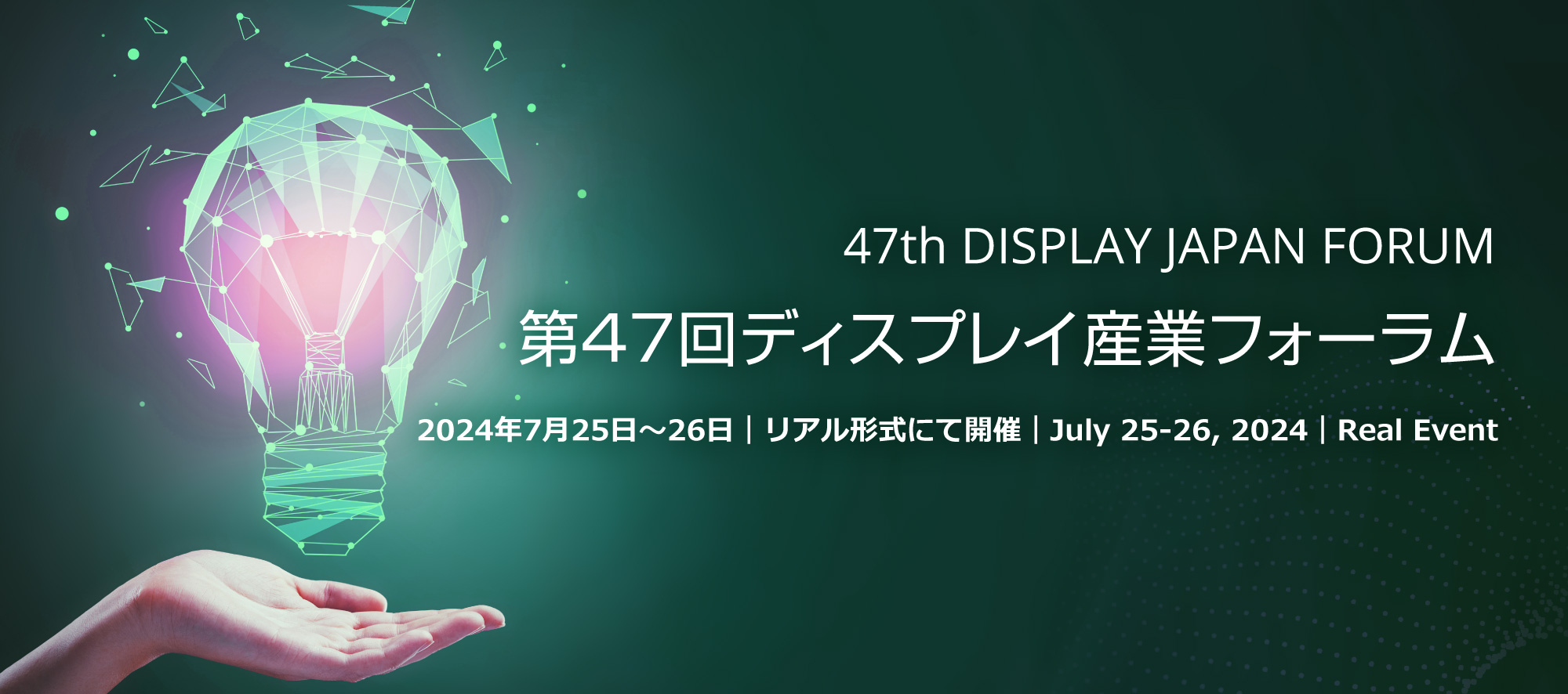 47th DISPLAY JAPAN FORUM 第47回ディスプレイ産業フォーラム 2024年7月25日～26日｜リアル形式にて開催｜July 25-26, 2024｜Real Event